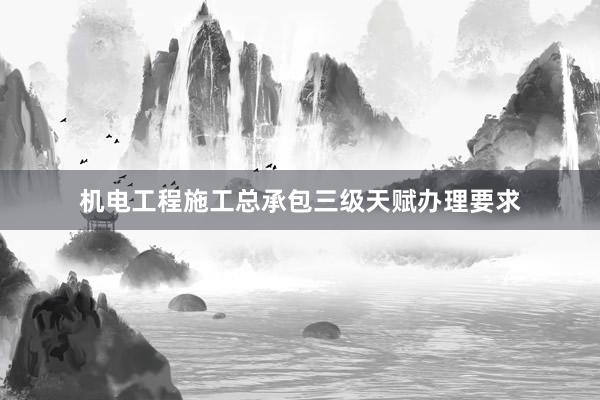 机电工程施工总承包三级天赋办理要求