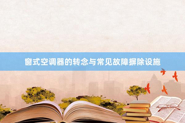 窗式空调器的转念与常见故障摒除设施
