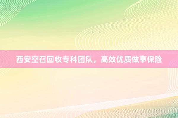 西安空召回收专科团队，高效优质做事保险