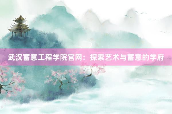 武汉蓄意工程学院官网：探索艺术与蓄意的学府