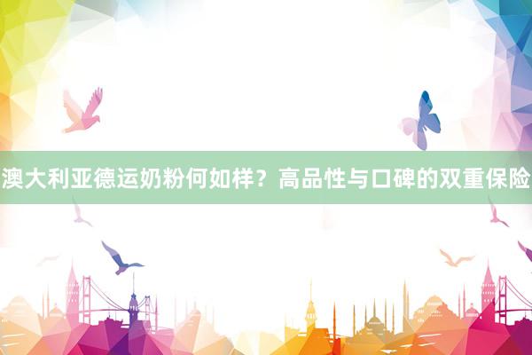 澳大利亚德运奶粉何如样？高品性与口碑的双重保险