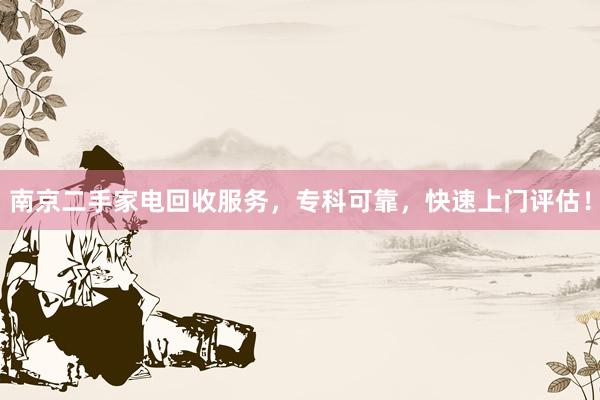 南京二手家电回收服务，专科可靠，快速上门评估！