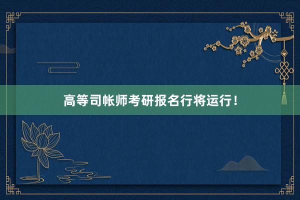 高等司帐师考研报名行将运行！