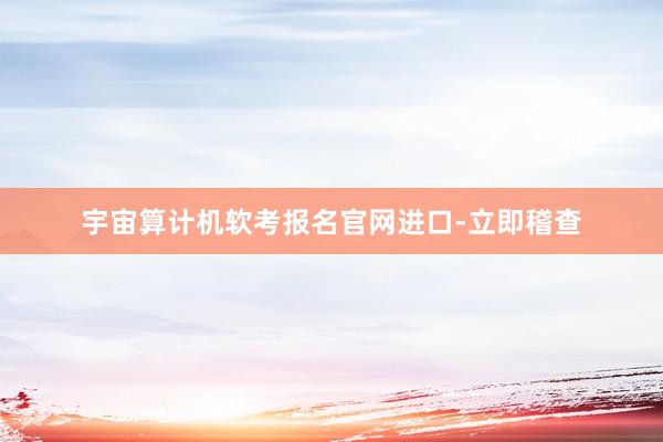 宇宙算计机软考报名官网进口-立即稽查