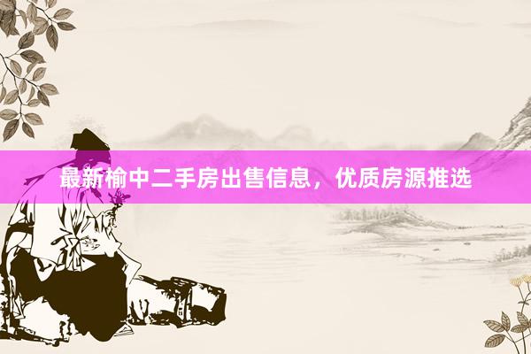 最新榆中二手房出售信息，优质房源推选