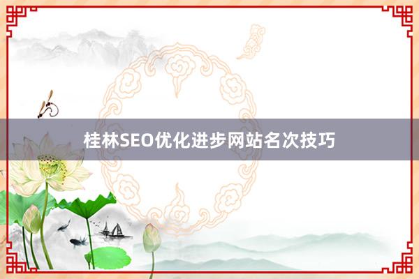 桂林SEO优化进步网站名次技巧