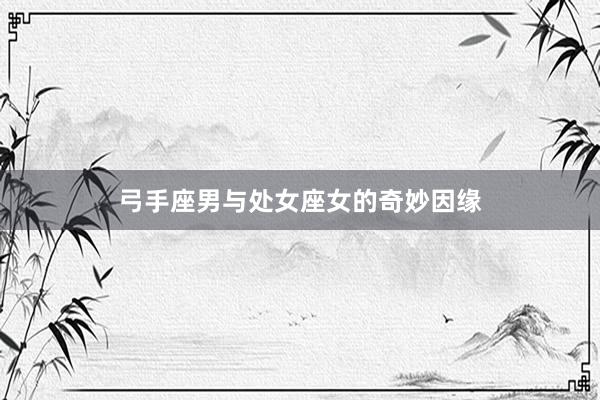 弓手座男与处女座女的奇妙因缘