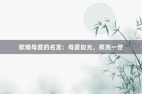 歌唱母爱的名言：母爱如光，照亮一世
