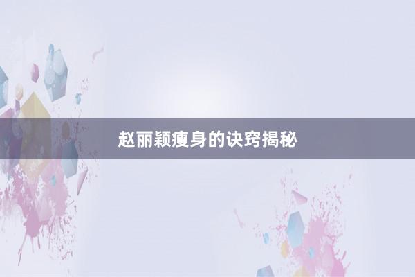 赵丽颖瘦身的诀窍揭秘