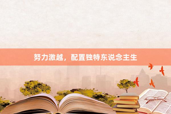 努力激越，配置独特东说念主生