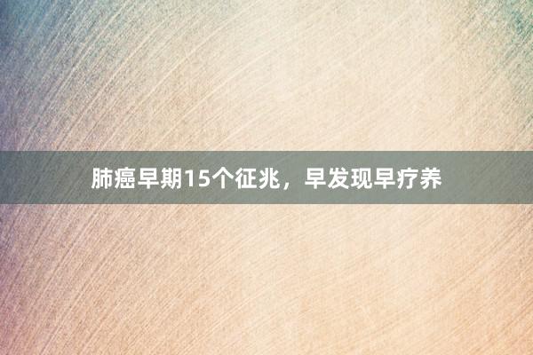 肺癌早期15个征兆，早发现早疗养