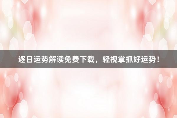 逐日运势解读免费下载，轻视掌抓好运势！