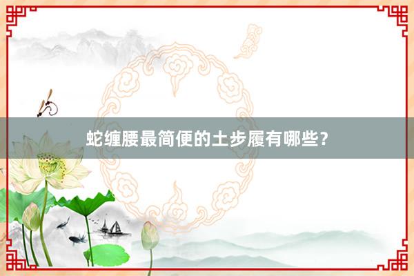 蛇缠腰最简便的土步履有哪些？