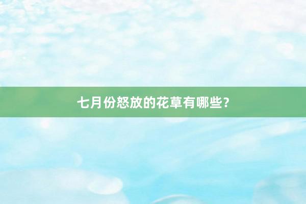 七月份怒放的花草有哪些？